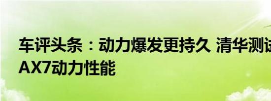 车评头条：动力爆发更持久 清华测试新一代AX7动力性能