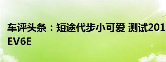 车评头条：短途代步小可爱 测试2017款江淮iEV6E