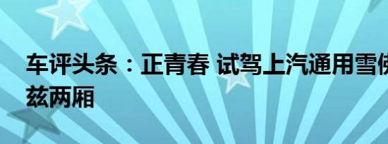 车评头条：正青春 试驾上汽通用雪佛兰科鲁兹两厢