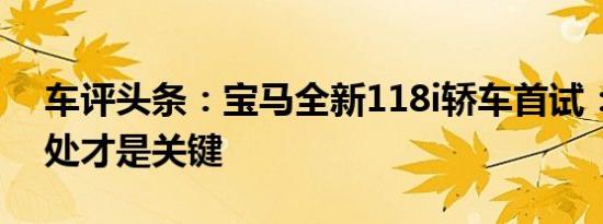 车评头条：宝马全新118i轿车首试：生活相处才是关键