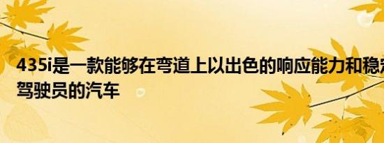 435i是一款能够在弯道上以出色的响应能力和稳定性来恭维驾驶员的汽车