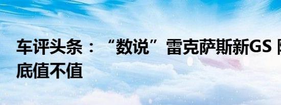 车评头条：“数说”雷克萨斯新GS 降价后到底值不值