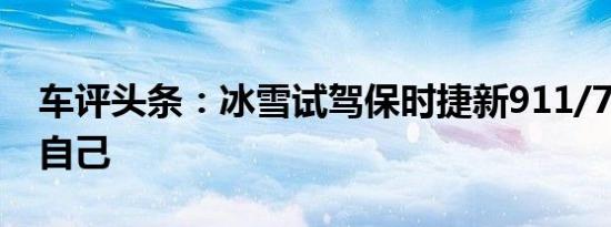 车评头条：冰雪试驾保时捷新911/718 改变自己