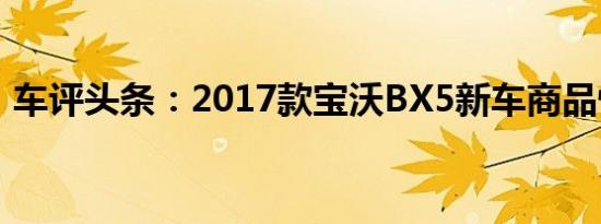 车评头条：2017款宝沃BX5新车商品性评价