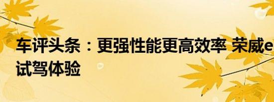车评头条：更强性能更高效率 荣威ei6 PLUS试驾体验