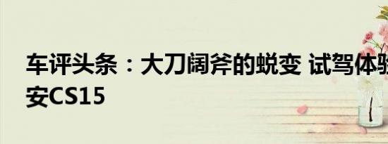 车评头条：大刀阔斧的蜕变 试驾体验全新长安CS15