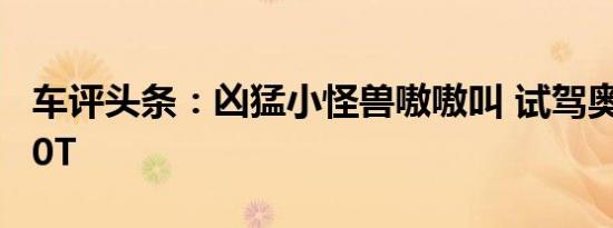 车评头条：凶猛小怪兽嗷嗷叫 试驾奥迪S3 2.0T