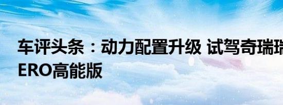车评头条：动力配置升级 试驾奇瑞瑞虎5x HERO高能版