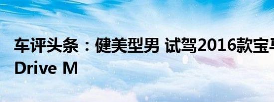车评头条：健美型男 试驾2016款宝马328i xDrive M
