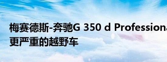 梅赛德斯-奔驰G 350 d Professional公布为更严重的越野车