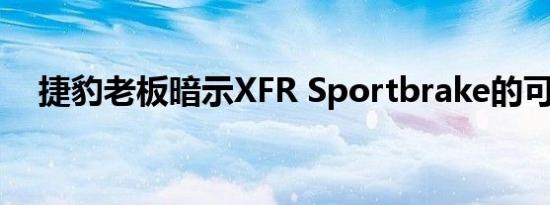 捷豹老板暗示XFR Sportbrake的可能性