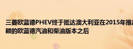 三菱欧蓝德PHEV终于抵达澳大利亚在2015年推出外观最新颖的欧蓝德汽油和柴油版本之后