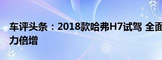 车评头条：2018款哈弗H7试驾 全面升级/实力倍增