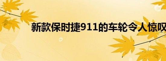 新款保时捷911的车轮令人惊叹