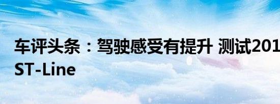 车评头条：驾驶感受有提升 测试2019款锐界ST-Line