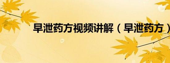 早泄药方视频讲解（早泄药方）