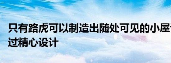 只有路虎可以制造出随处可见的小屋该设计经过精心设计