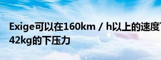 Exige可以在160km / h以上的速度下产生约42kg的下压力