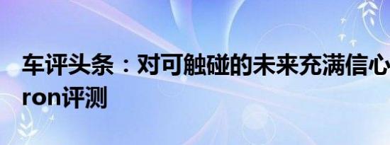 车评头条：对可触碰的未来充满信心 奥迪e-tron评测