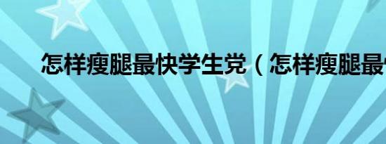 怎样瘦腿最快学生党（怎样瘦腿最快）