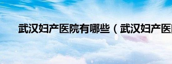 武汉妇产医院有哪些（武汉妇产医院）