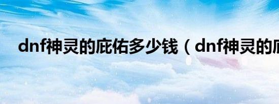 dnf神灵的庇佑多少钱（dnf神灵的庇佑）