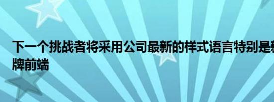 下一个挑战者将采用公司最新的样式语言特别是新的动态盾牌前端
