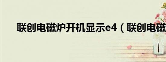 联创电磁炉开机显示e4（联创电磁炉）