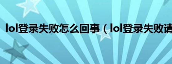 lol登录失败怎么回事（lol登录失败请重试）