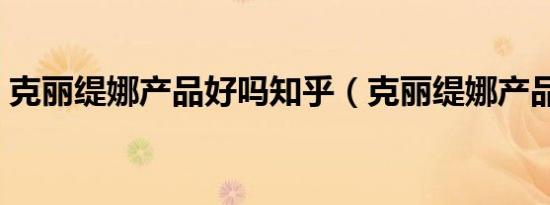 克丽缇娜产品好吗知乎（克丽缇娜产品好吗）