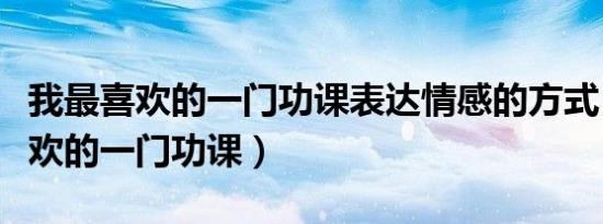 我最喜欢的一门功课表达情感的方式（我最喜欢的一门功课）