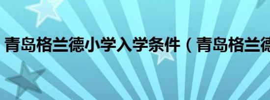 青岛格兰德小学入学条件（青岛格兰德小学）