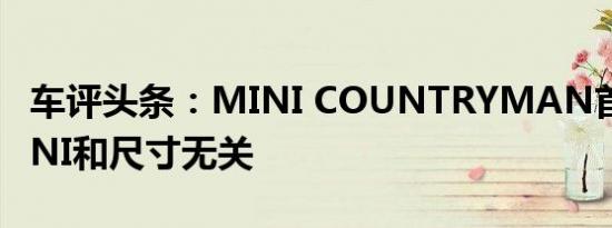 车评头条：MINI COUNTRYMAN首试：MINI和尺寸无关
