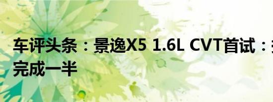 车评头条：景逸X5 1.6L CVT首试：换代作业完成一半