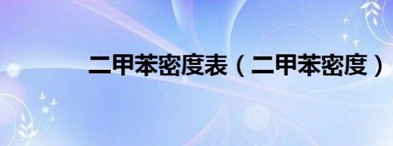 二甲苯密度表（二甲苯密度）