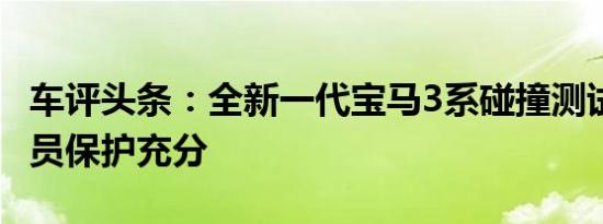 车评头条：全新一代宝马3系碰撞测试解析 乘员保护充分