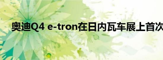 奥迪Q4 e-tron在日内瓦车展上首次亮相