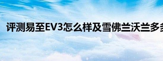 评测易至EV3怎么样及雪佛兰沃兰多多少钱
