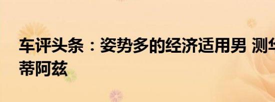 车评头条：姿势多的经济适用男 测华晨华瑞蒂阿兹
