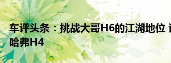 车评头条：挑战大哥H6的江湖地位 试驾全新哈弗H4