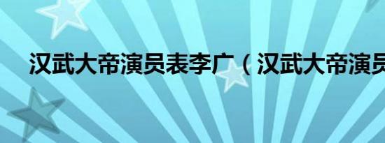 汉武大帝演员表李广（汉武大帝演员表）