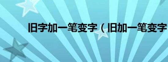 旧字加一笔变字（旧加一笔变字）