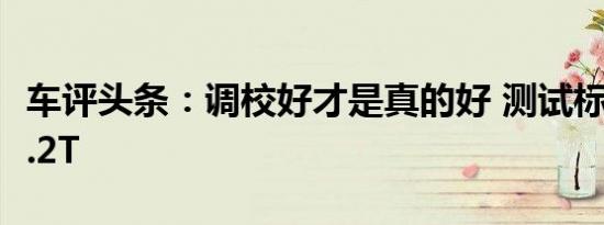 车评头条：调校好才是真的好 测试标致408 1.2T