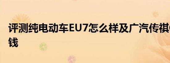 评测纯电动车EU7怎么样及广汽传祺GS4多少钱