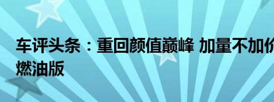 车评头条：重回颜值巅峰 加量不加价 试驾宋燃油版