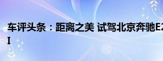 车评头条：距离之美 试驾北京奔驰E200L CGI