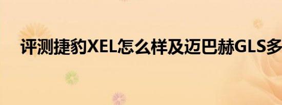 评测捷豹XEL怎么样及迈巴赫GLS多少钱