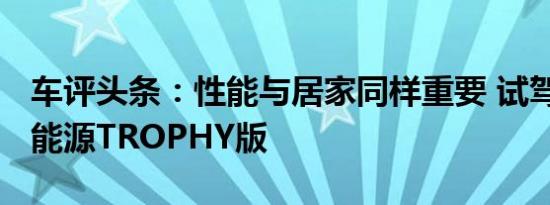 车评头条：性能与居家同样重要 试驾MG6新能源TROPHY版