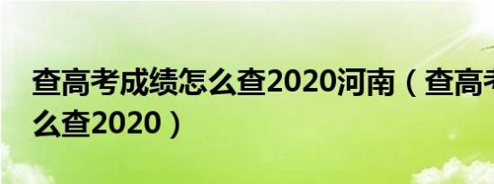 查高考成绩怎么查2020河南（查高考成绩怎么查2020）