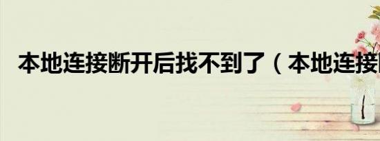 本地连接断开后找不到了（本地连接断开）